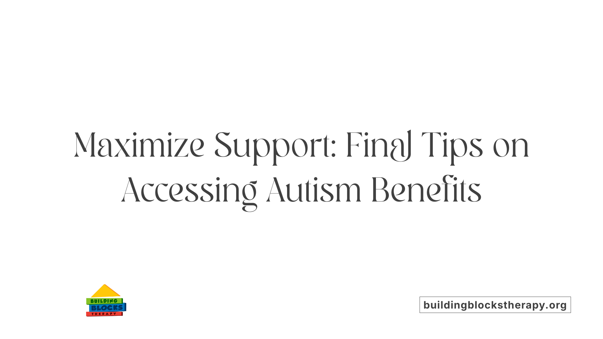 Maximize Support: Final Tips on Accessing Autism Benefits
