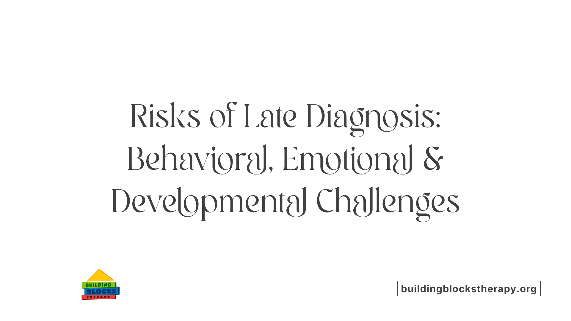 Risks of Late Diagnosis: Behavioral, Emotional &amp; Developmental Challenges