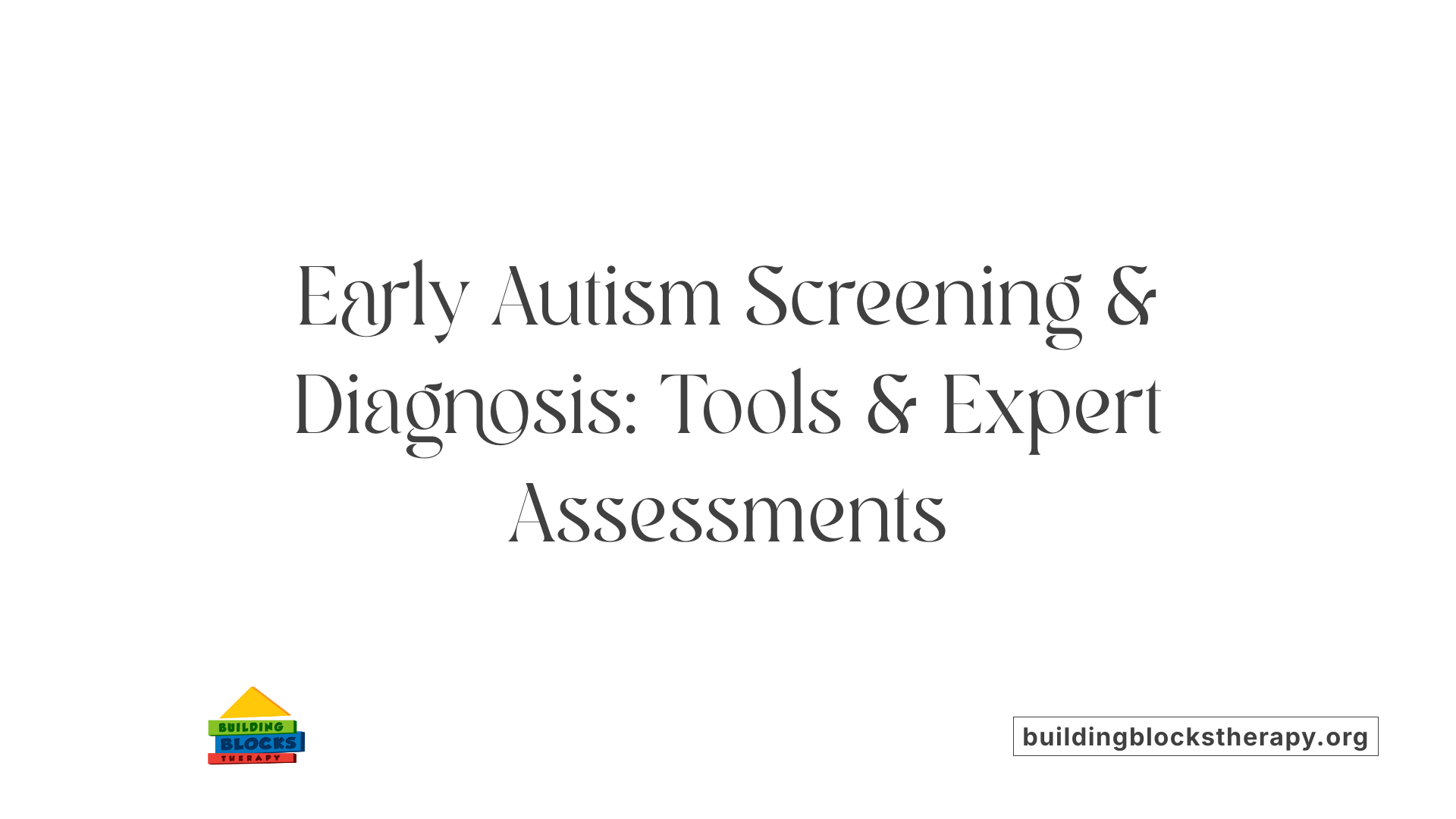 Early Autism Screening &amp; Diagnosis: Tools &amp; Expert Assessments