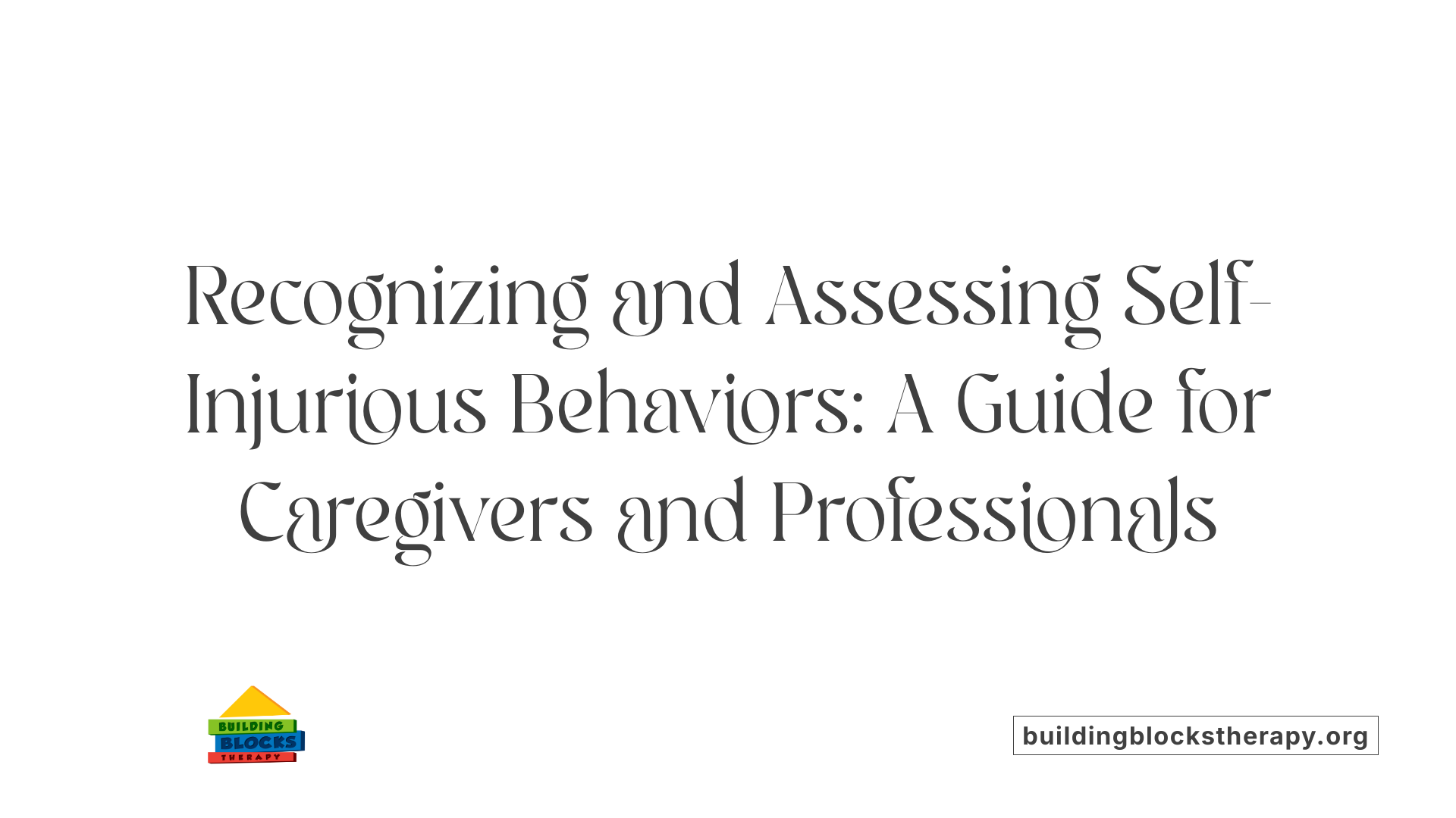 Recognizing and Assessing Self-Injurious Behaviors: A Guide for Caregivers and Professionals