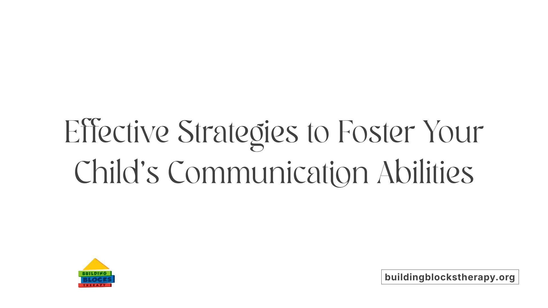 Effective Strategies to Foster Your Child's Communication Abilities
