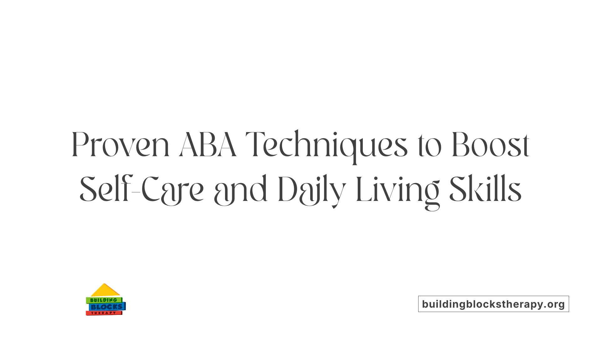 Proven ABA Techniques to Boost Self-Care and Daily Living Skills