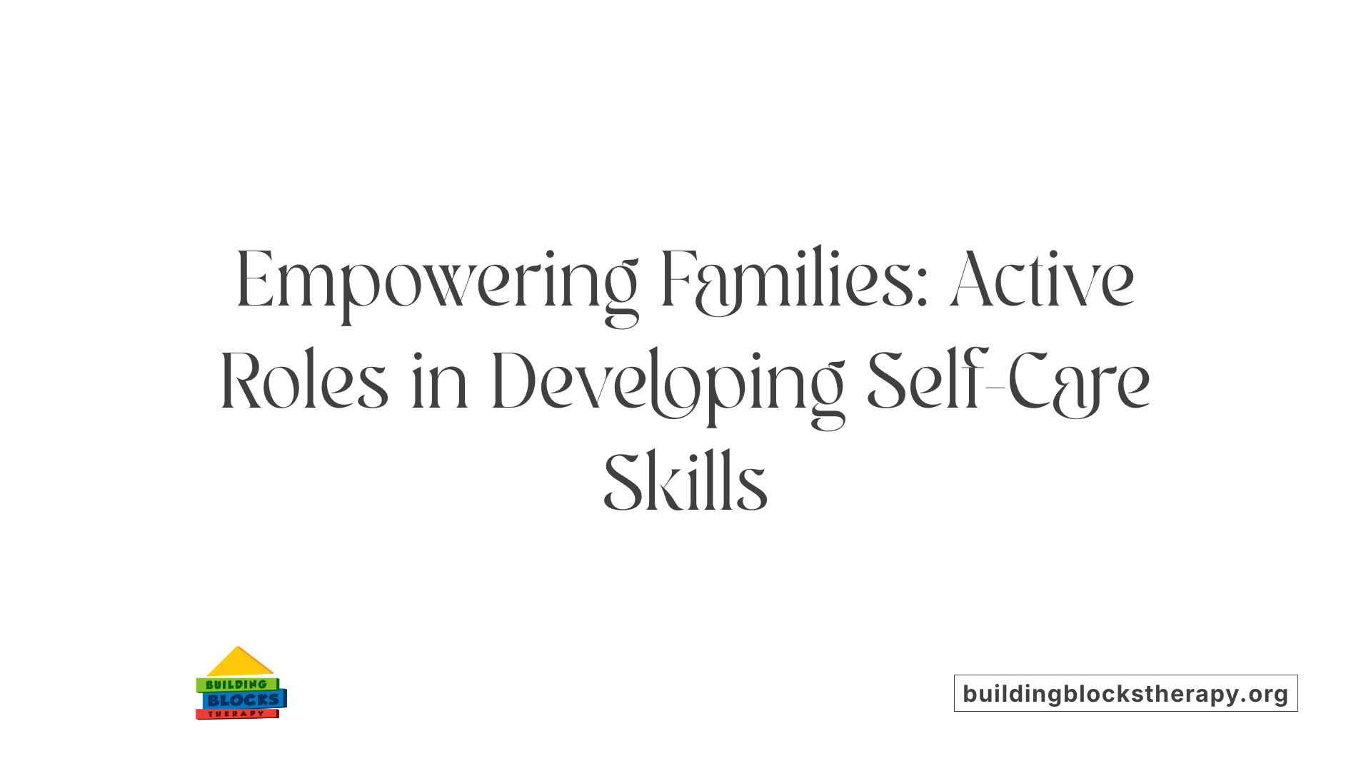 Empowering Families: Active Roles in Developing Self-Care Skills