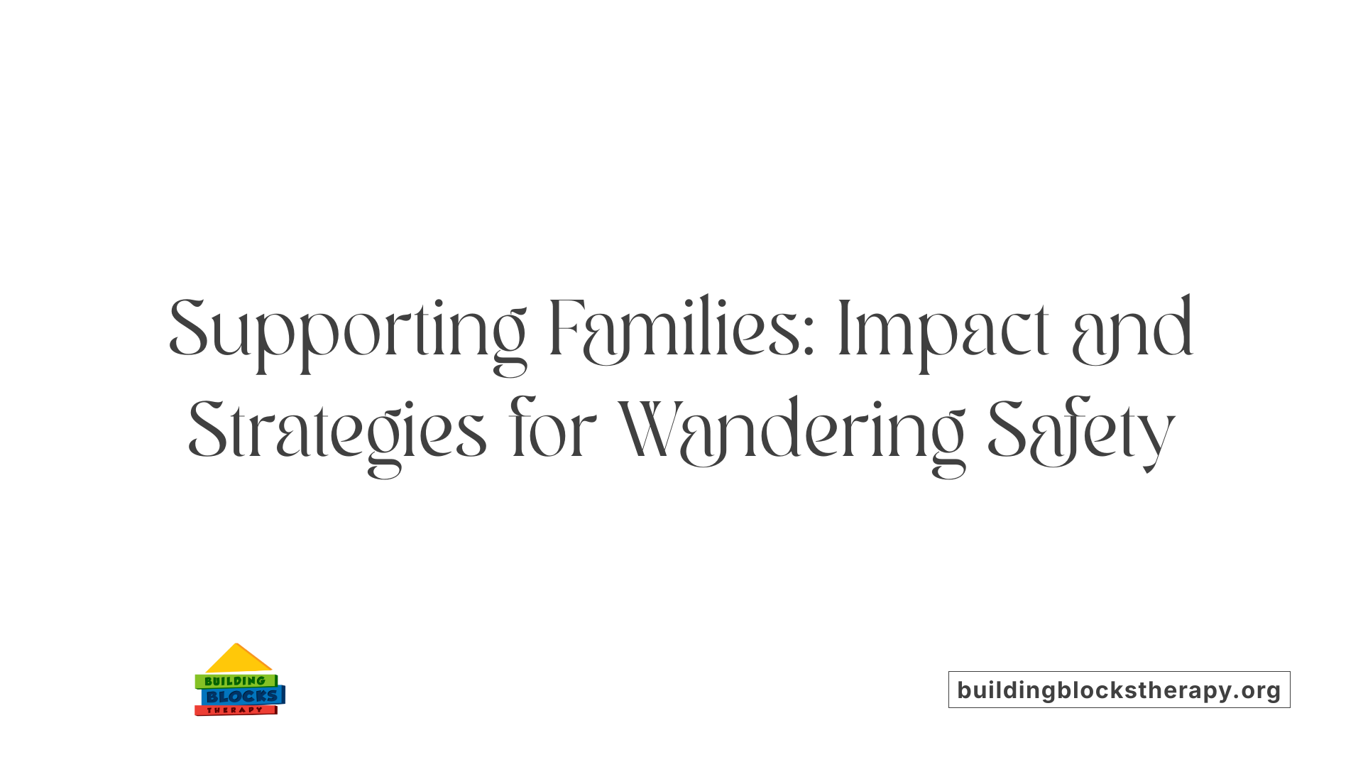 Supporting Families: Impact and Strategies for Wandering Safety