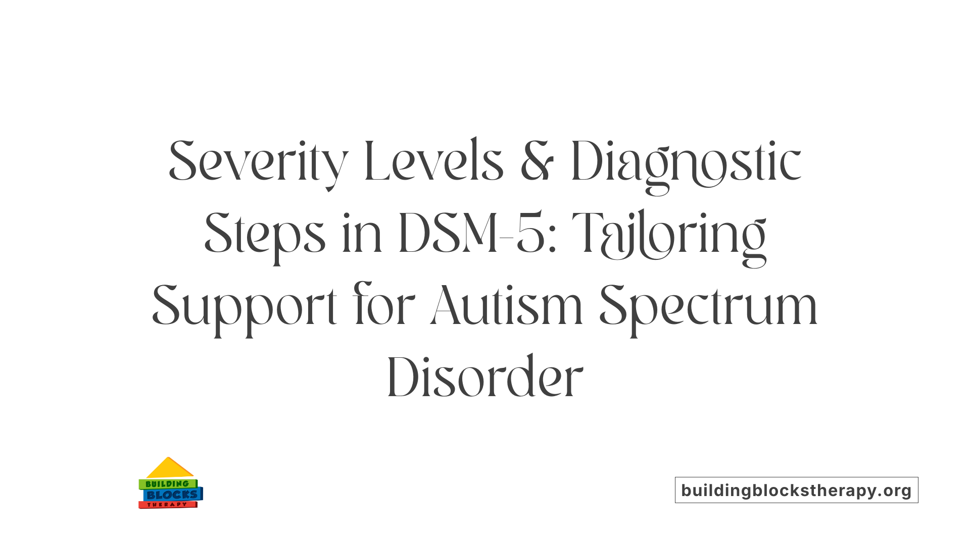 Severity Levels &amp; Diagnostic Steps in DSM-5: Tailoring Support for Autism Spectrum Disorder