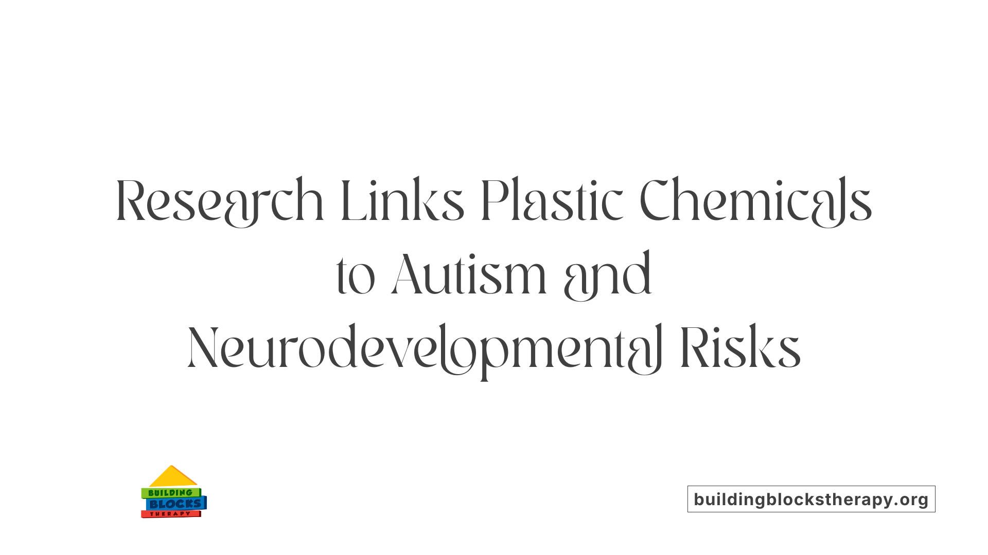 Research Links Plastic Chemicals to Autism and Neurodevelopmental Risks