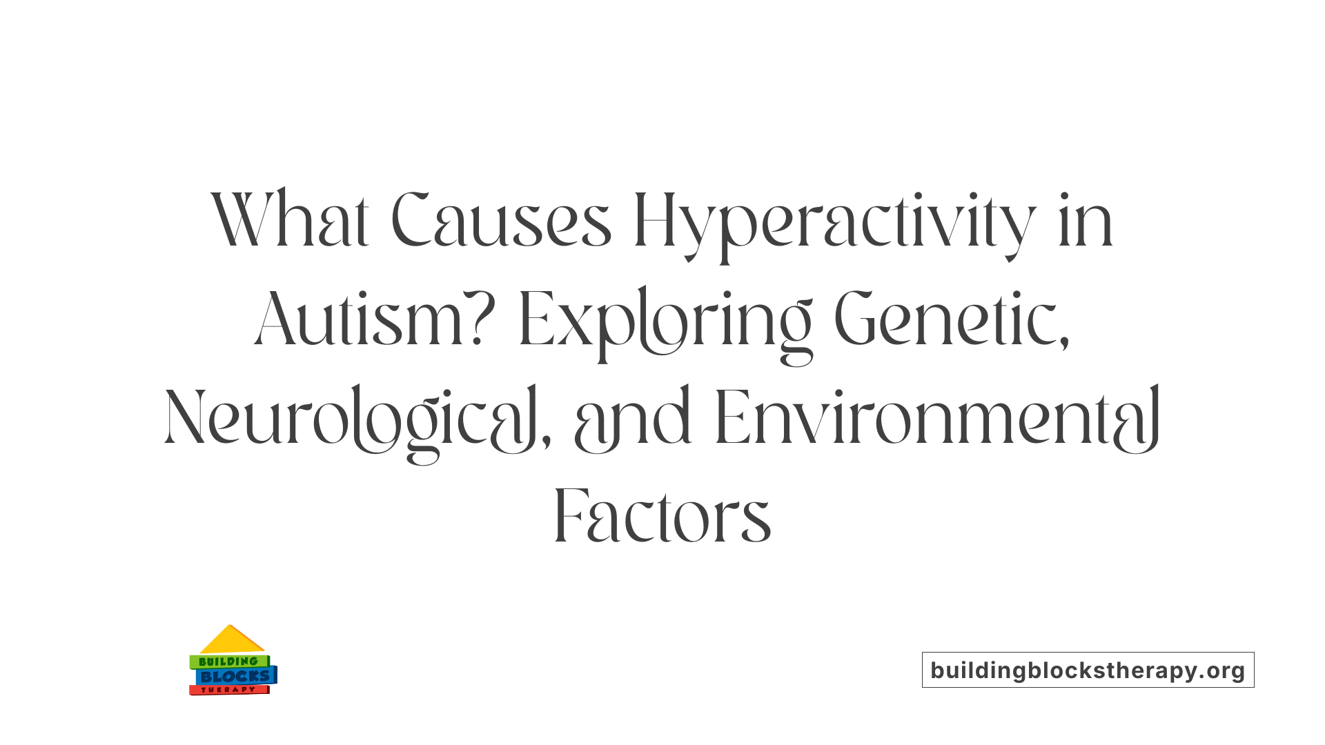 What Causes Hyperactivity in Autism? Exploring Genetic, Neurological, and Environmental Factors