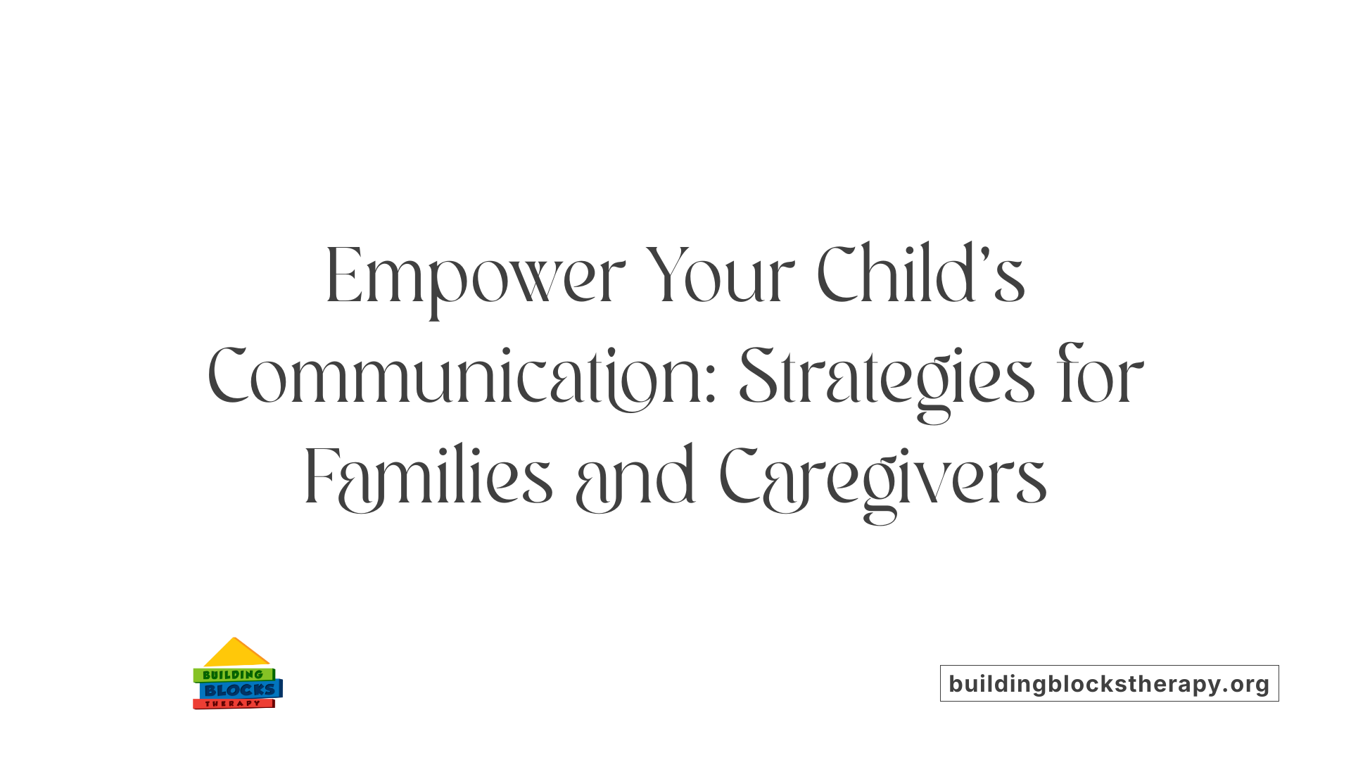 Empower Your Child’s Communication: Strategies for Families and Caregivers
