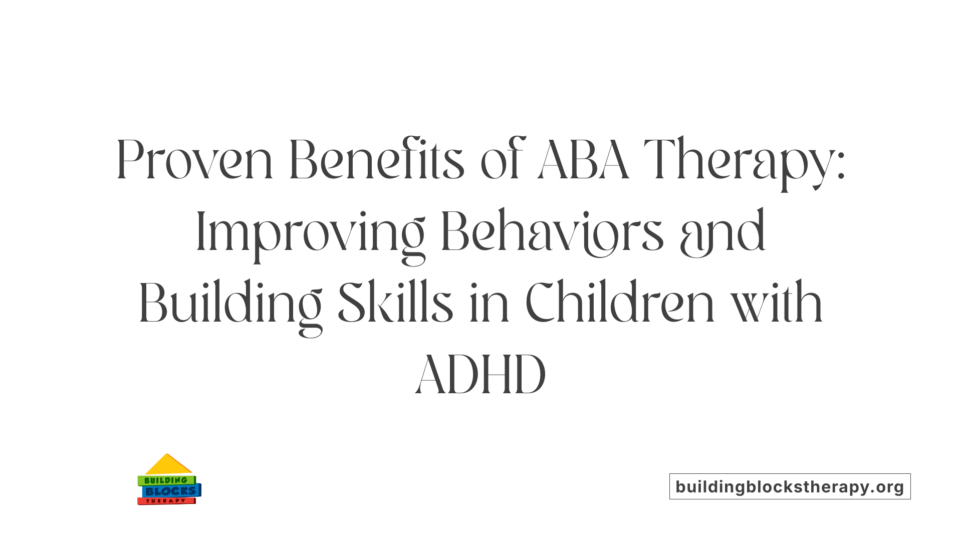 Proven Benefits of ABA Therapy: Improving Behaviors and Building Skills in Children with ADHD