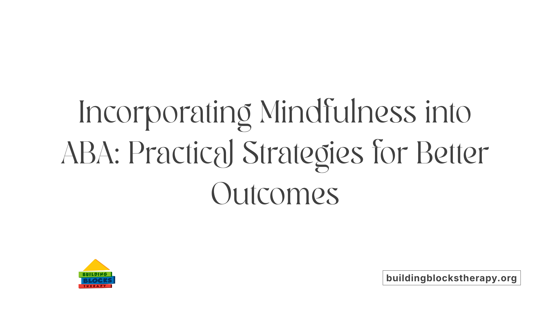 Incorporating Mindfulness into ABA: Practical Strategies for Better Outcomes