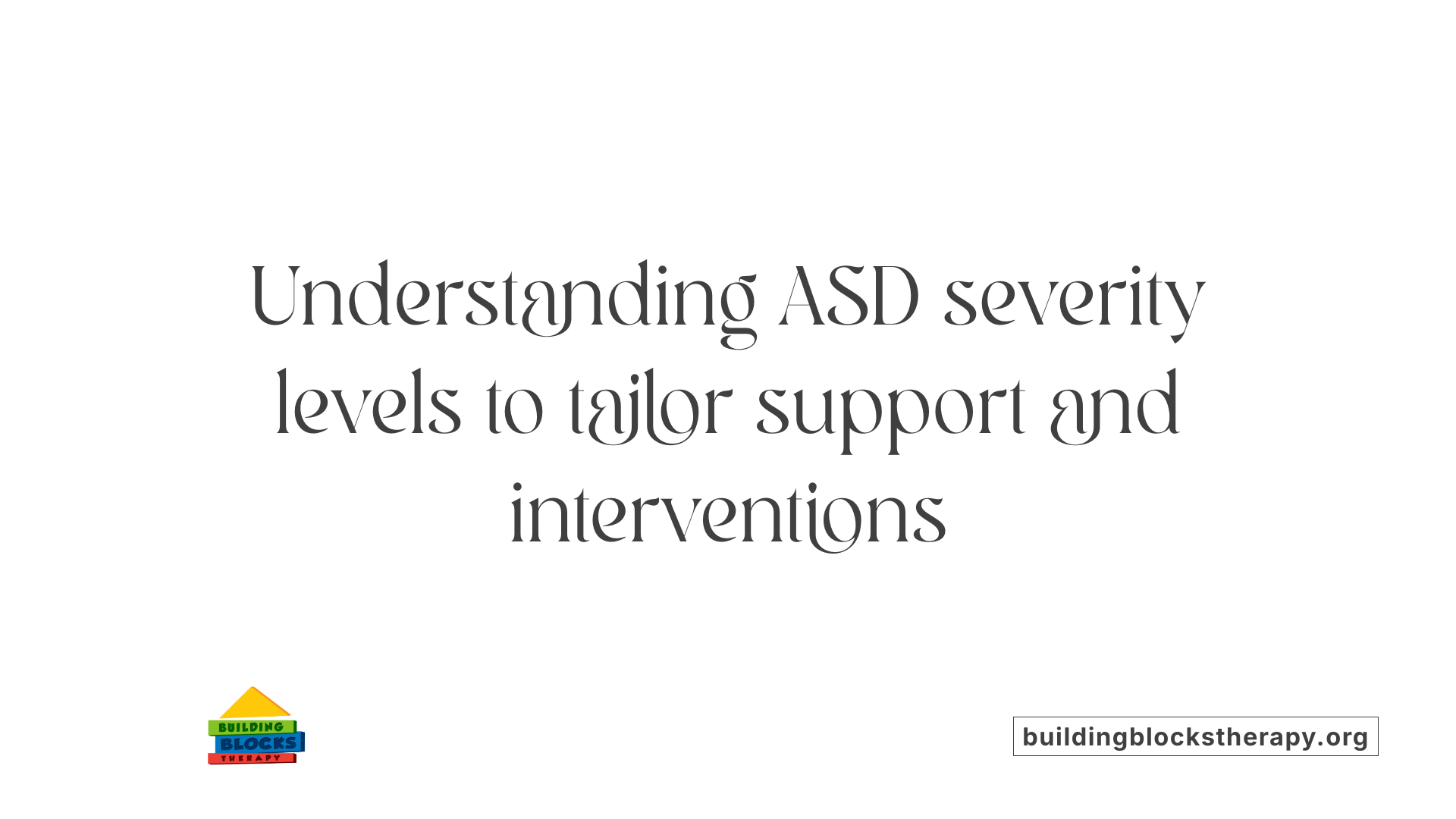 Understanding ASD severity levels to tailor support and interventions