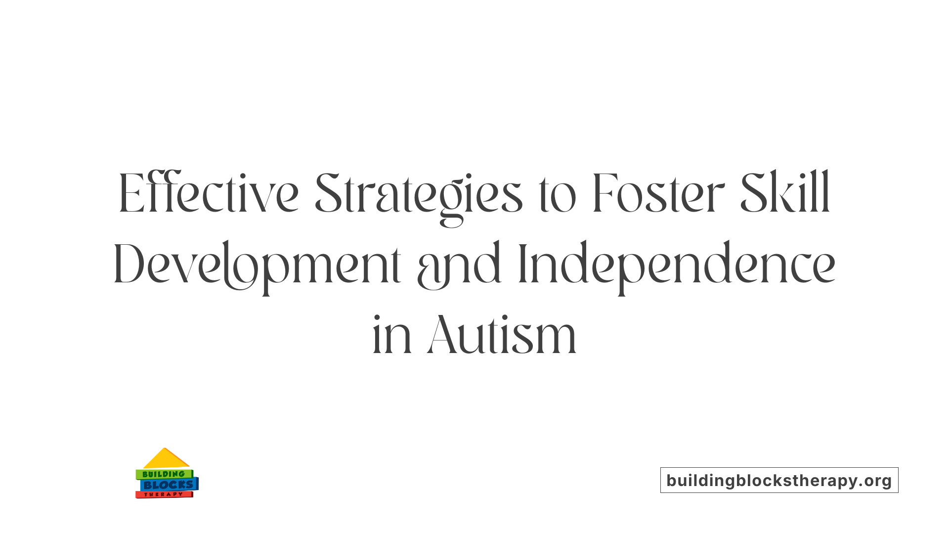 Effective Strategies to Foster Skill Development and Independence in Autism