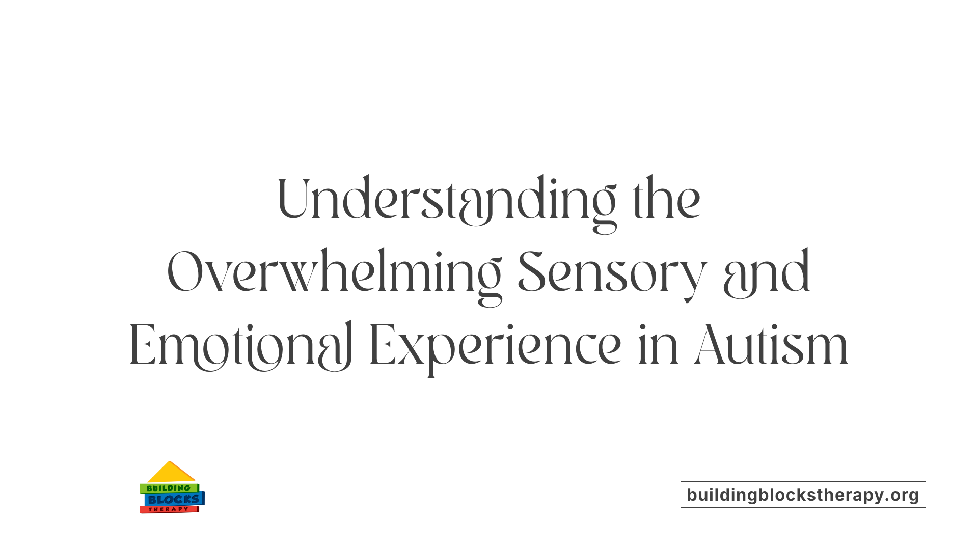 Understanding the Overwhelming Sensory and Emotional Experience in Autism