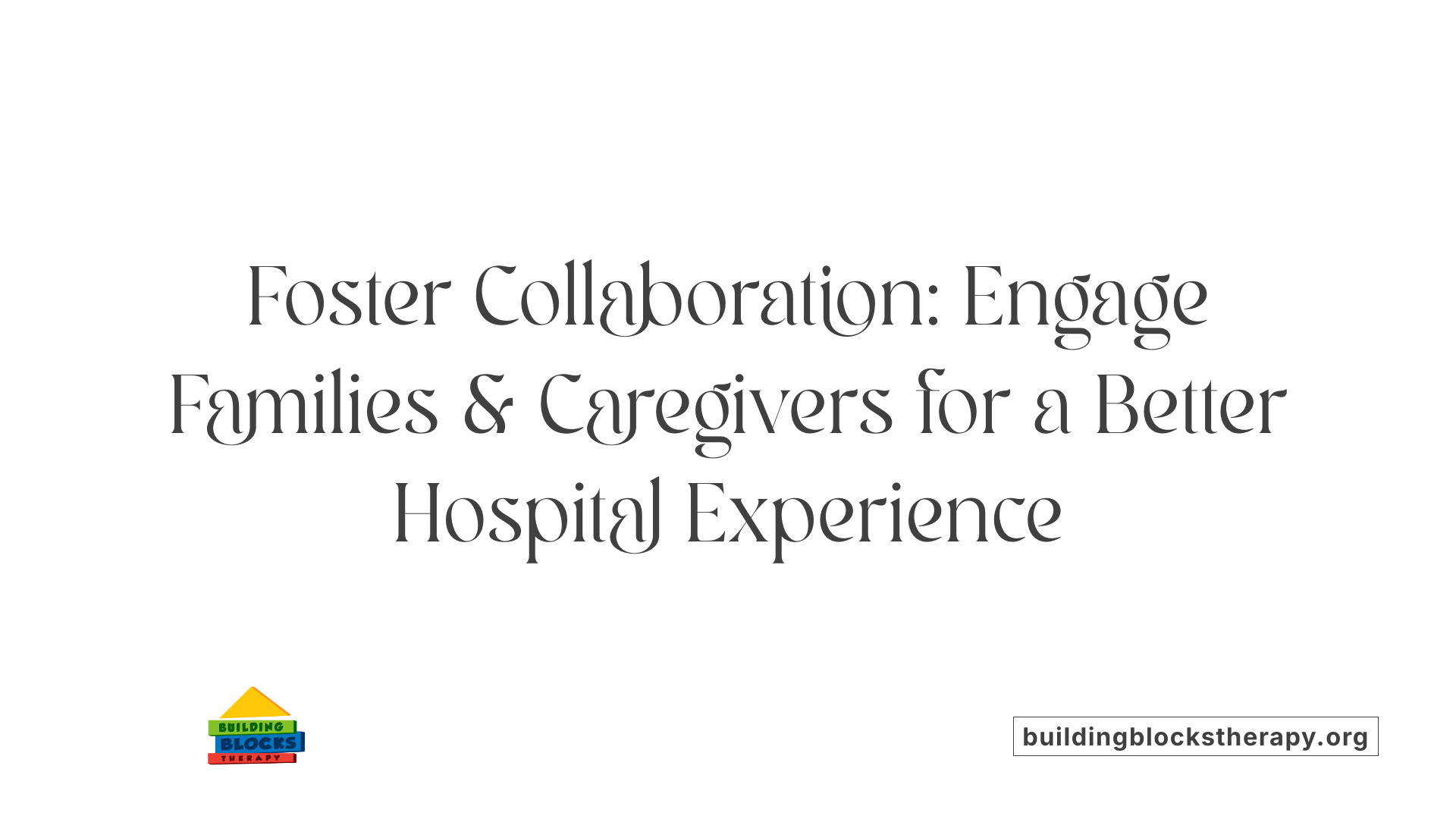Foster Collaboration: Engage Families &amp; Caregivers for a Better Hospital Experience