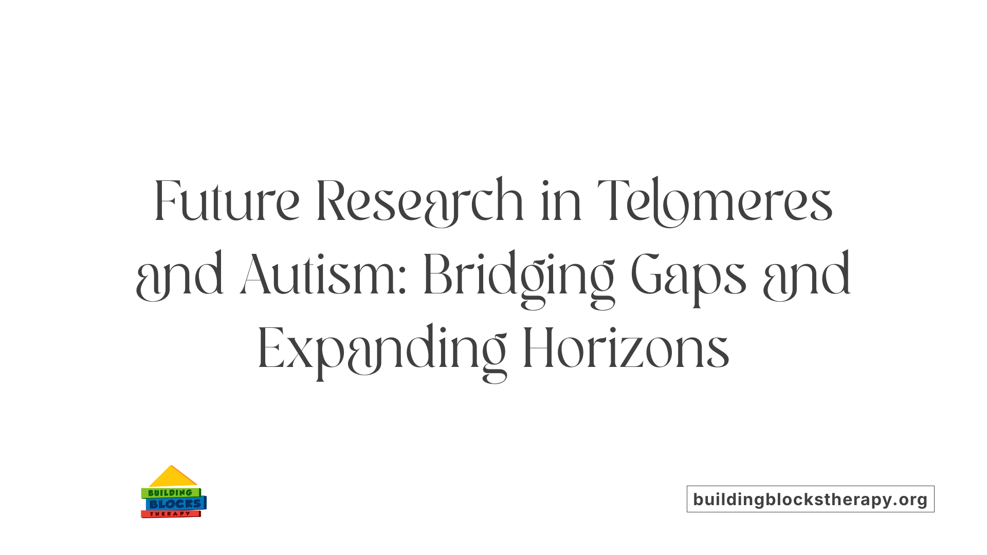 Future Research in Telomeres and Autism: Bridging Gaps and Expanding Horizons
