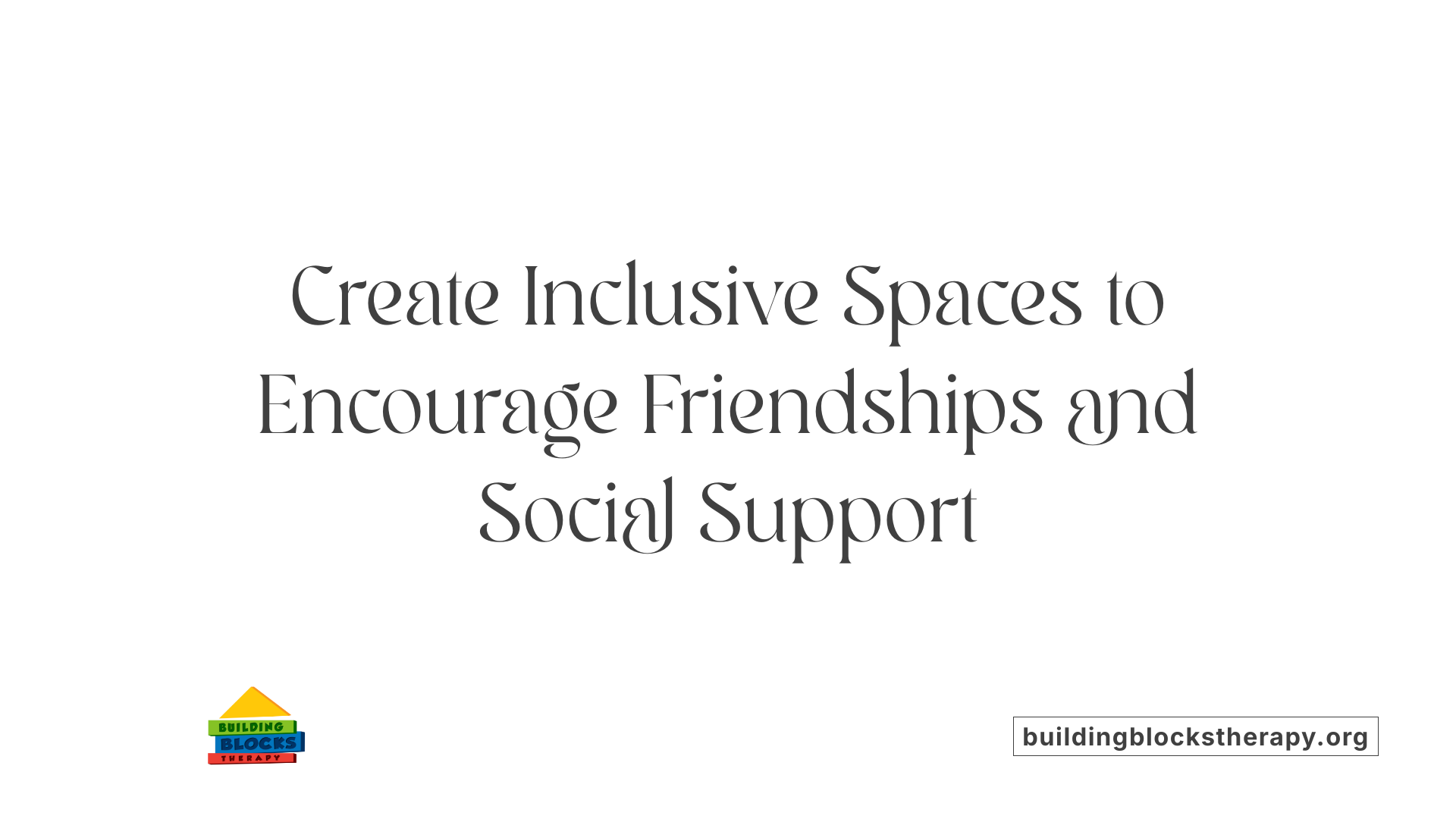 Create Inclusive Spaces to Encourage Friendships and Social Support