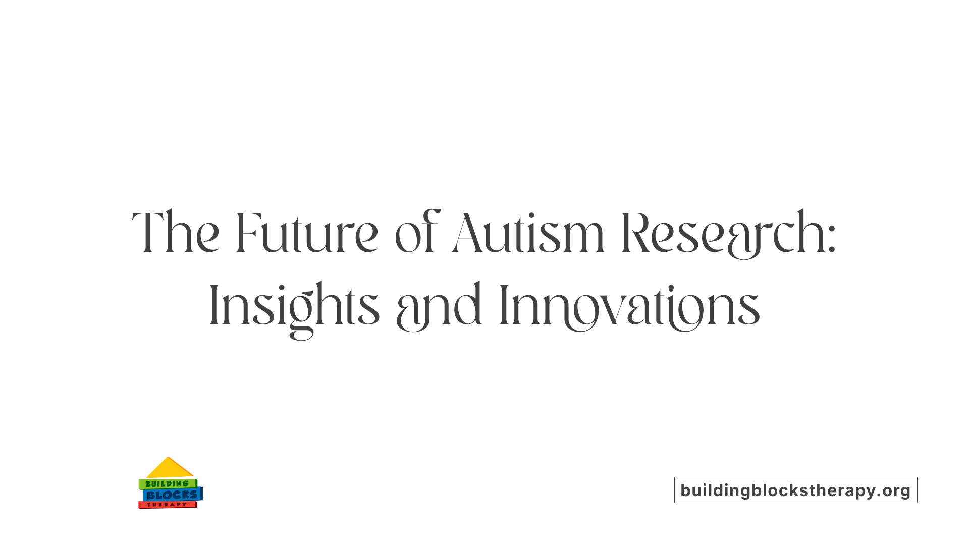 The Future of Autism Research: Insights and Innovations