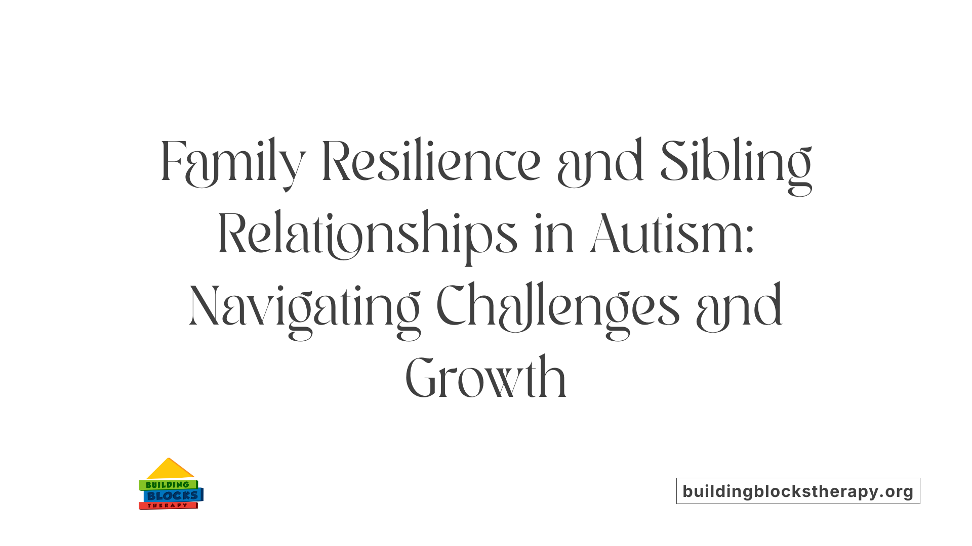 Family Resilience and Sibling Relationships in Autism: Navigating Challenges and Growth