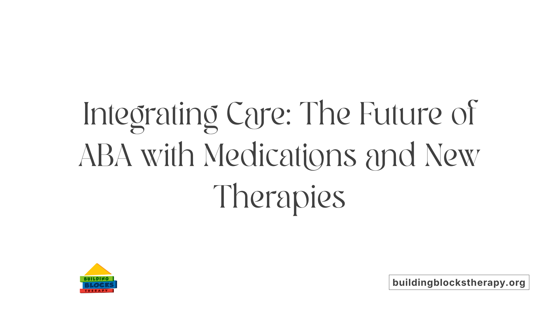 Integrating Care: The Future of ABA with Medications and New Therapies