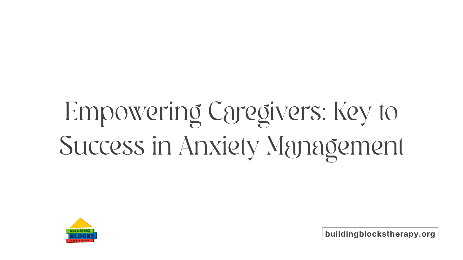 Empowering Caregivers: Key to Success in Anxiety Management