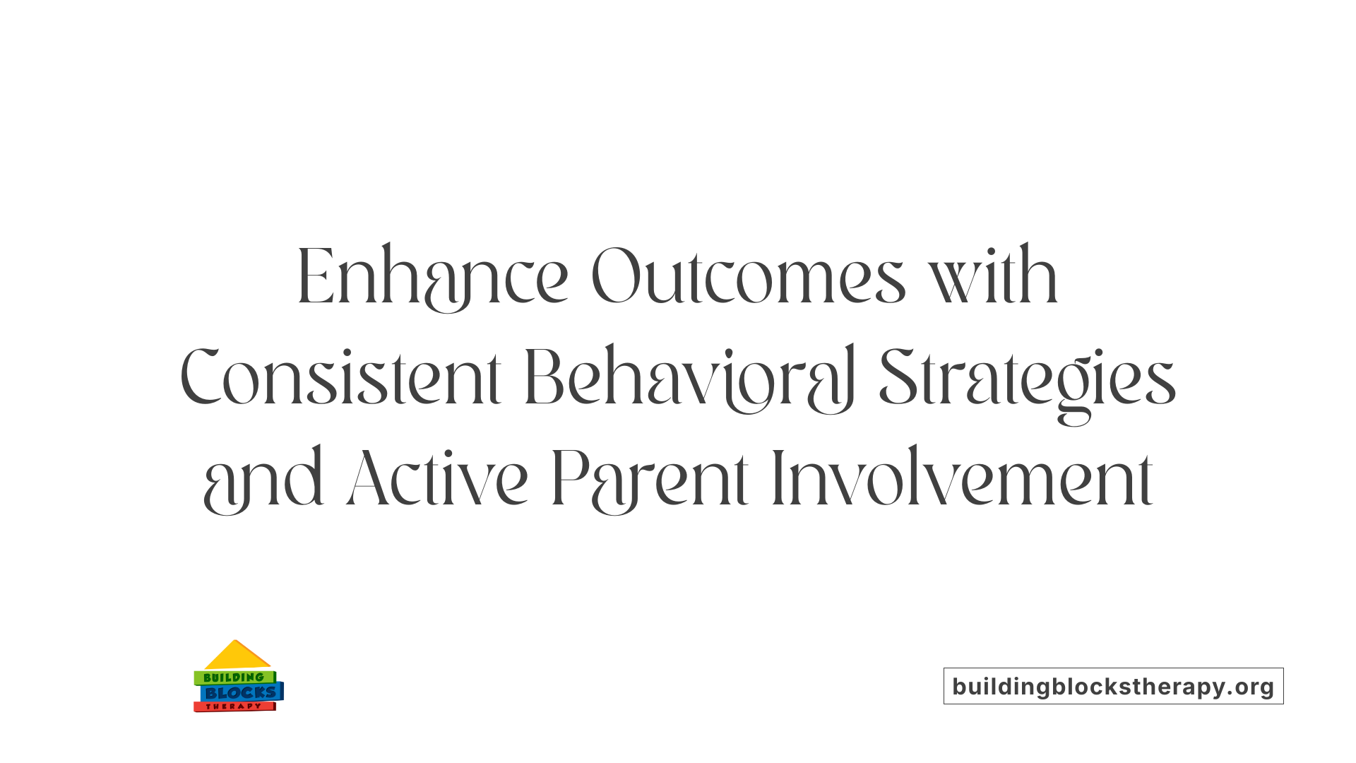 Enhance Outcomes with Consistent Behavioral Strategies and Active Parent Involvement