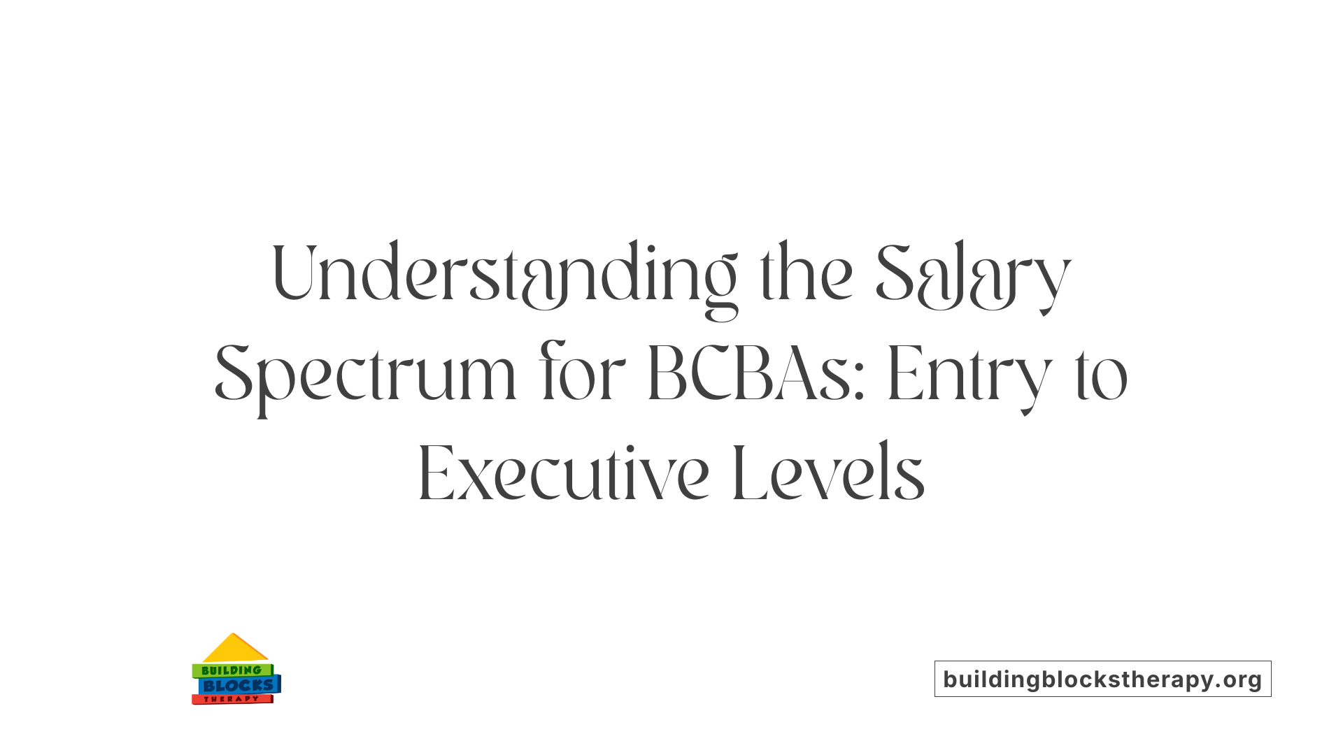 Understanding the Salary Spectrum for BCBAs: Entry to Executive Levels