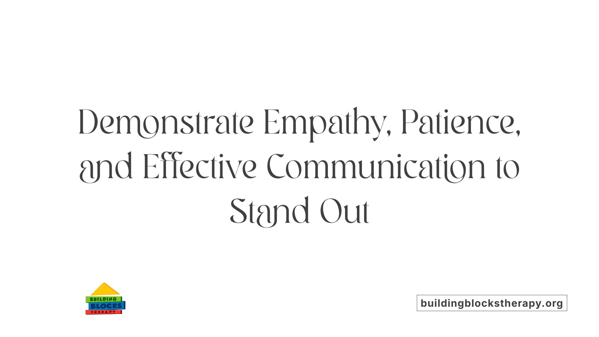 Demonstrate Empathy, Patience, and Effective Communication to Stand Out