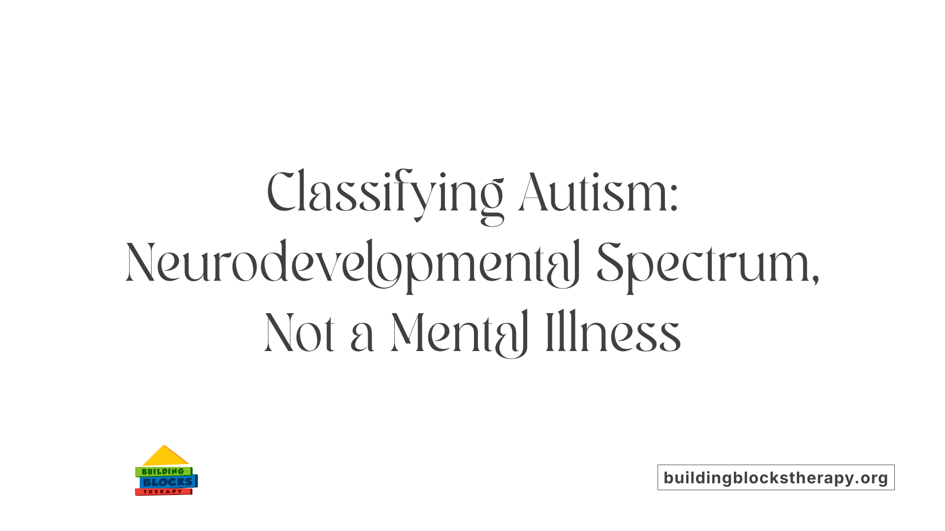 Classifying Autism: Neurodevelopmental Spectrum, Not a Mental Illness