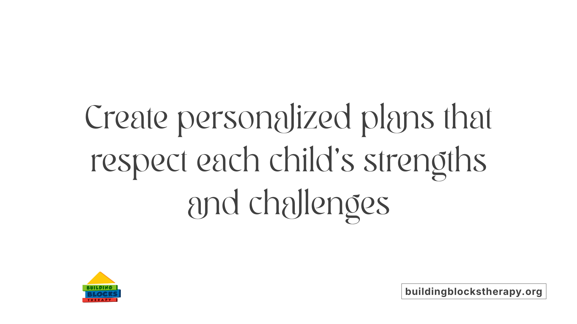 Create personalized plans that respect each child's strengths and challenges