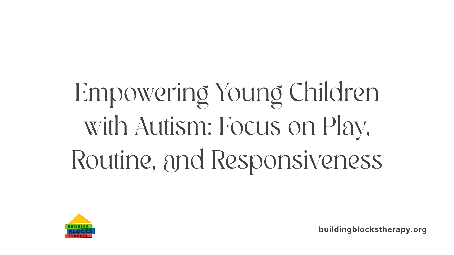 Empowering Young Children with Autism: Focus on Play, Routine, and Responsiveness