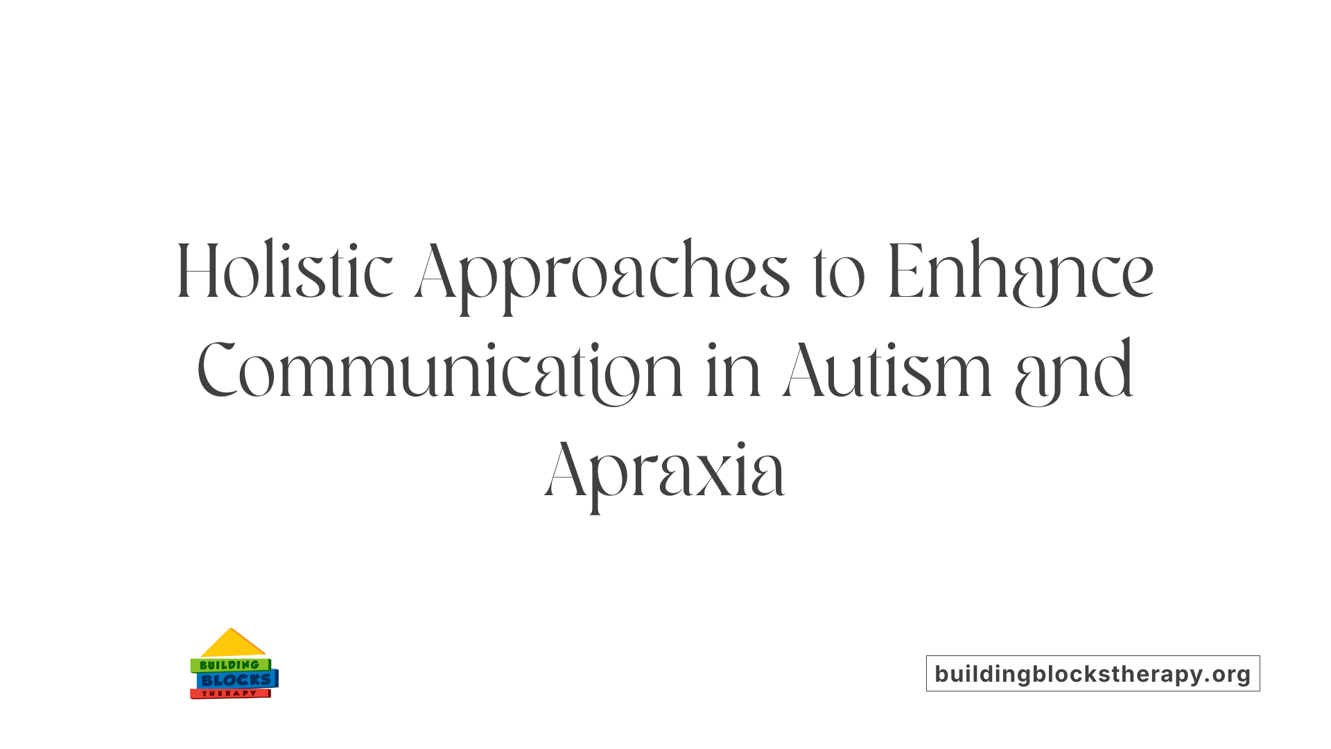 Holistic Approaches to Enhance Communication in Autism and Apraxia