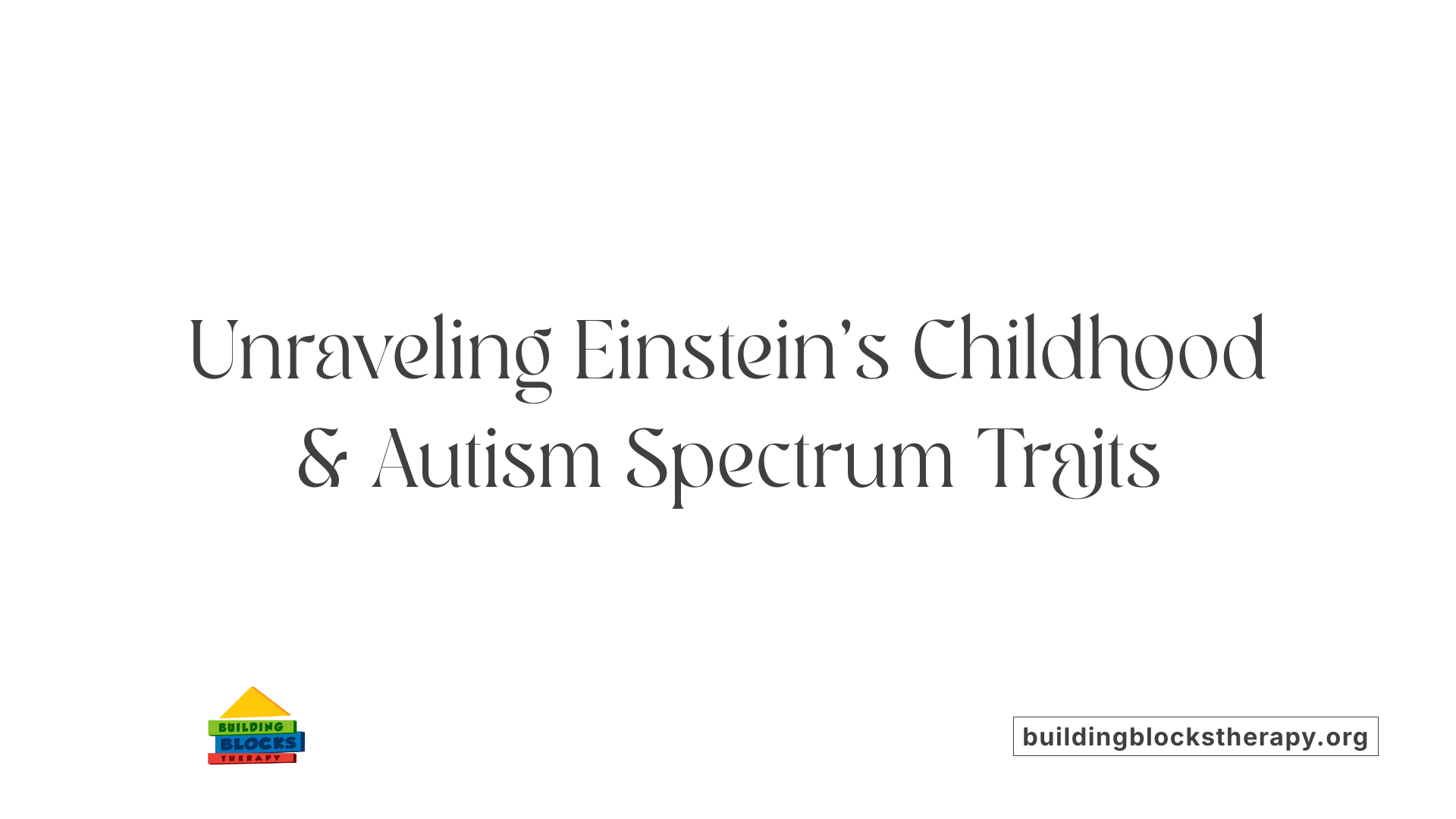 Unraveling Einstein’s Childhood &amp; Autism Spectrum Traits
