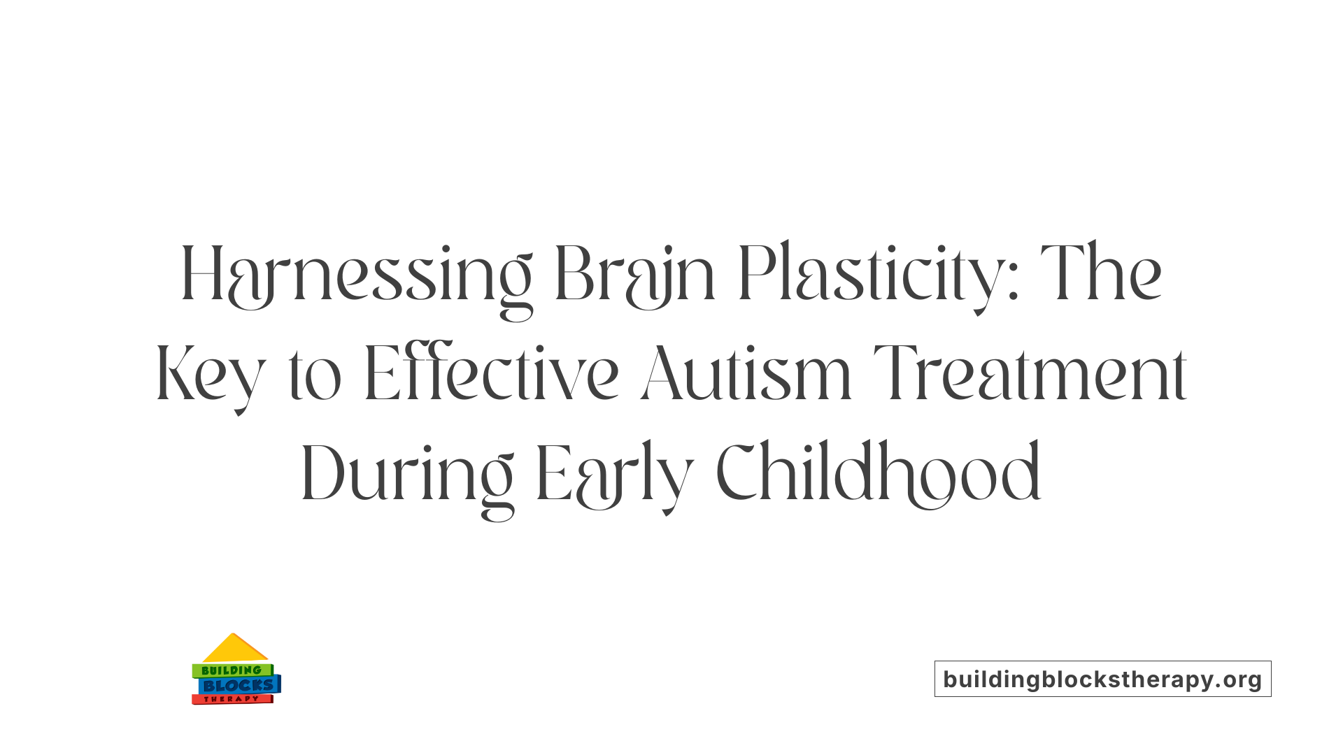 Harnessing Brain Plasticity: The Key to Effective Autism Treatment During Early Childhood
