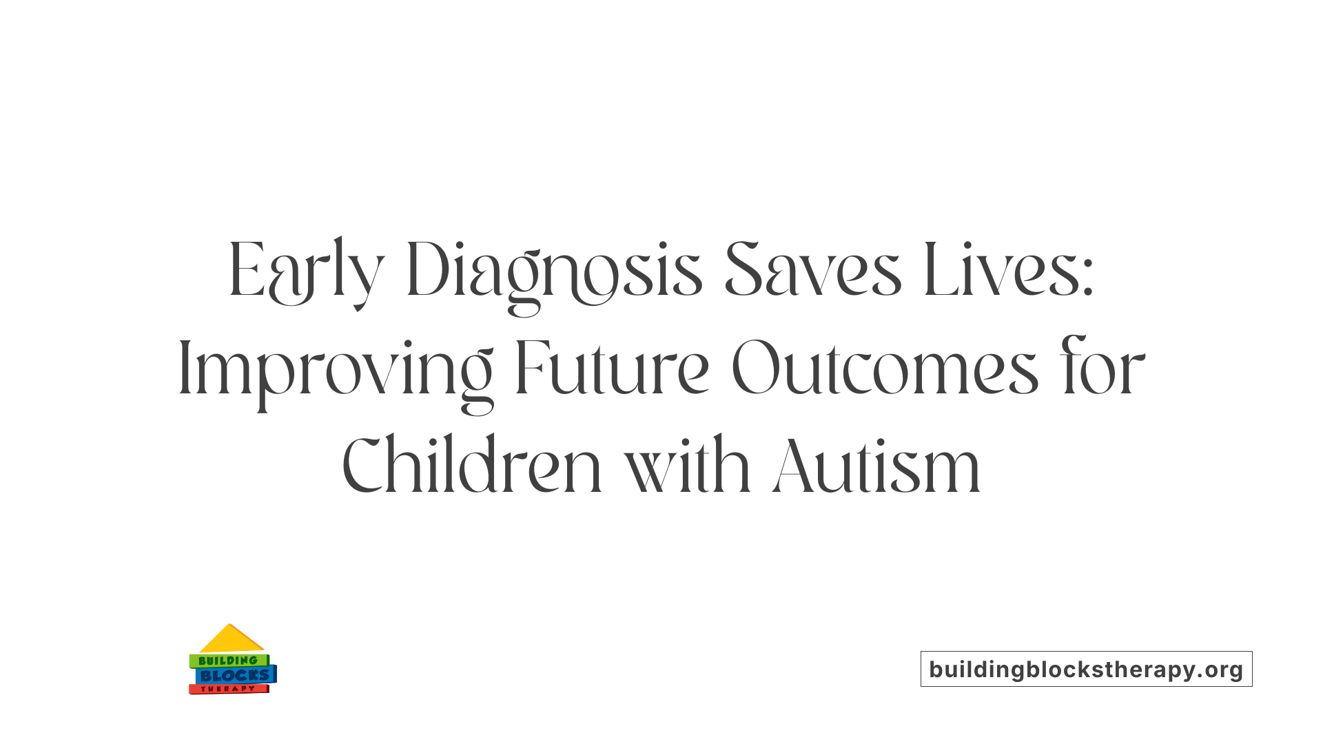 Early Diagnosis Saves Lives: Improving Future Outcomes for Children with Autism