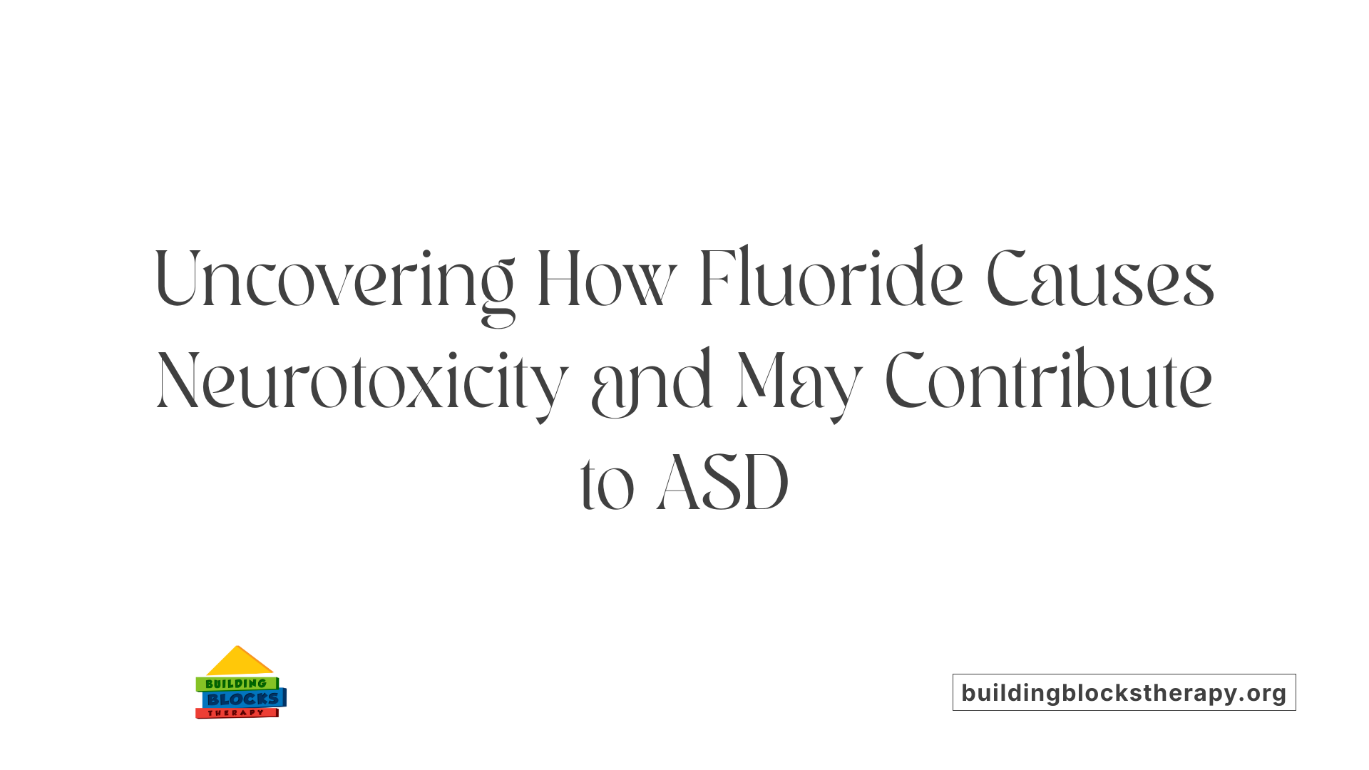 Uncovering How Fluoride Causes Neurotoxicity and May Contribute to ASD