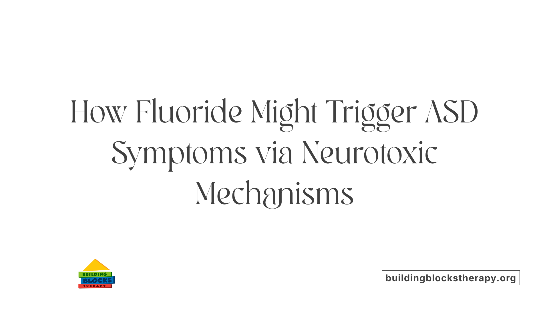 How Fluoride Might Trigger ASD Symptoms via Neurotoxic Mechanisms