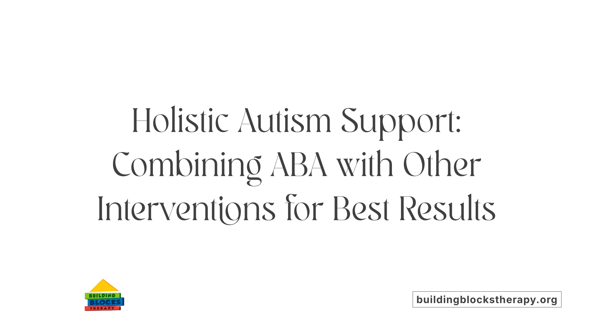Holistic Autism Support: Combining ABA with Other Interventions for Best Results