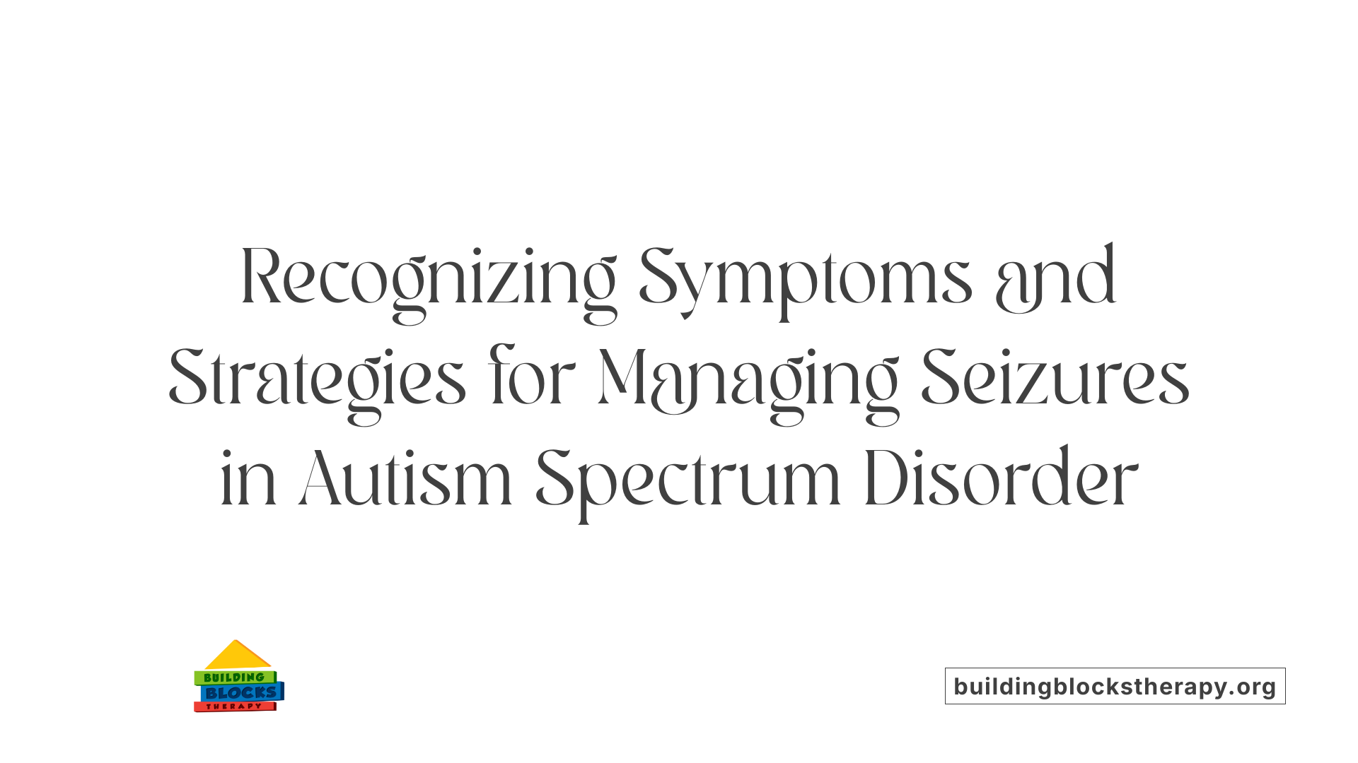 Recognizing Symptoms and Strategies for Managing Seizures in Autism Spectrum Disorder