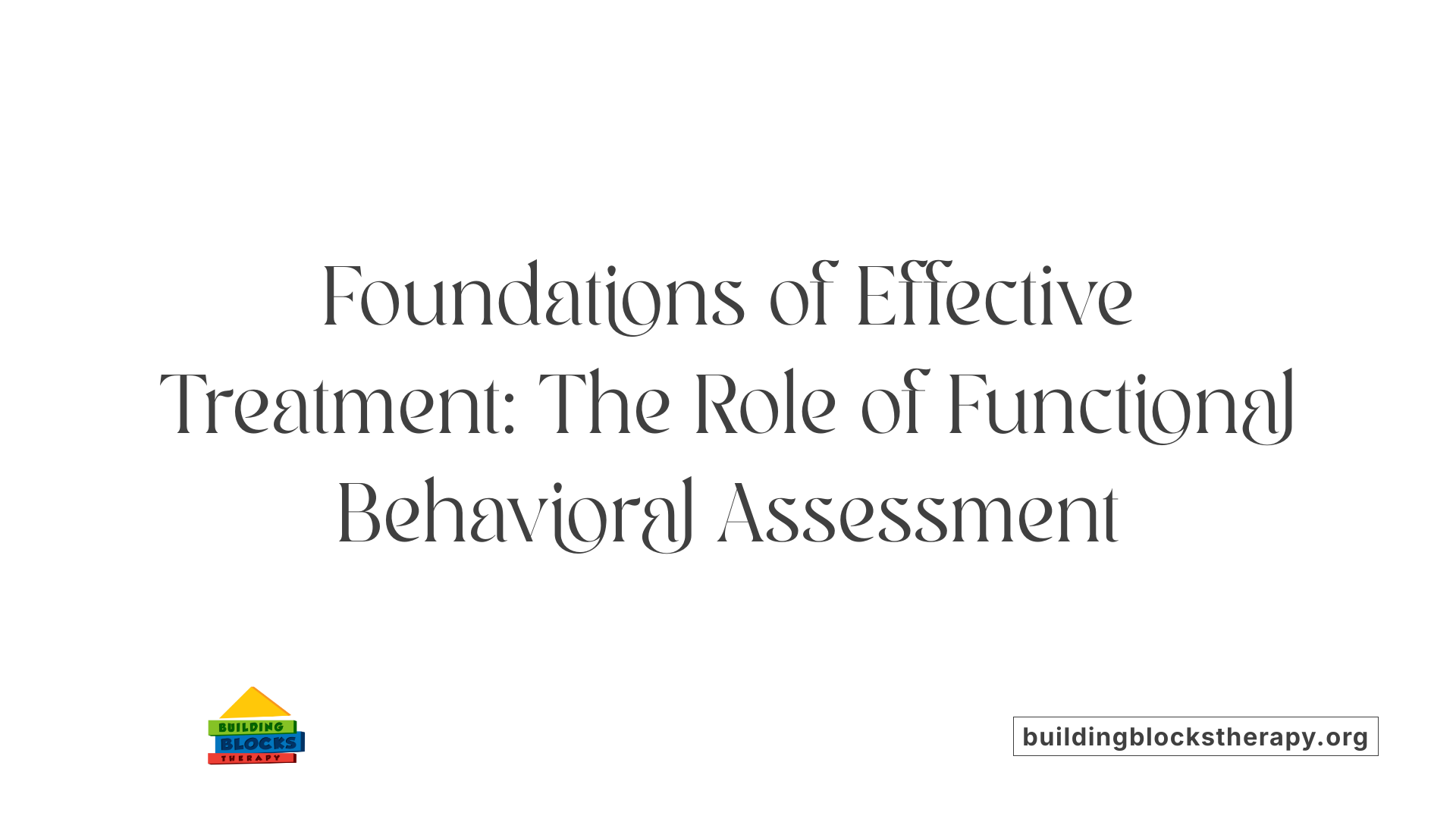 Foundations of Effective Treatment: The Role of Functional Behavioral Assessment