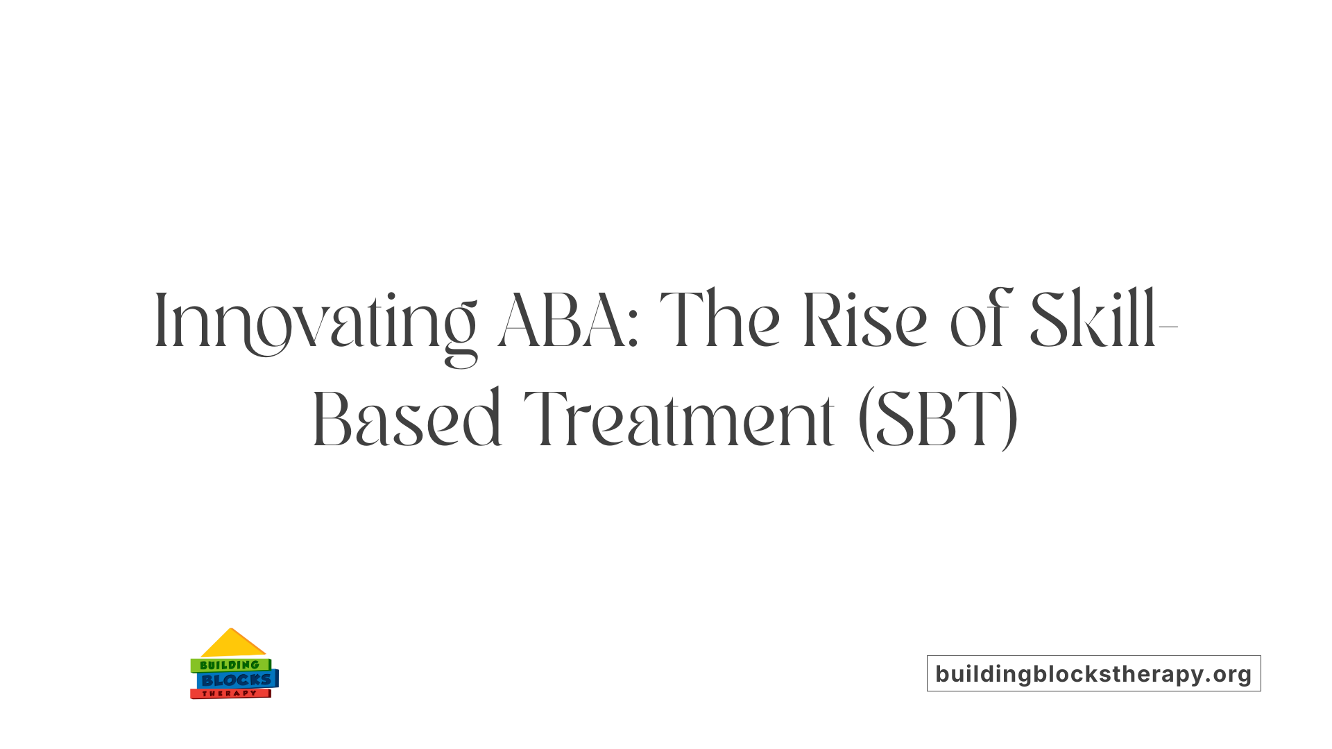 Innovating ABA: The Rise of Skill-Based Treatment (SBT)