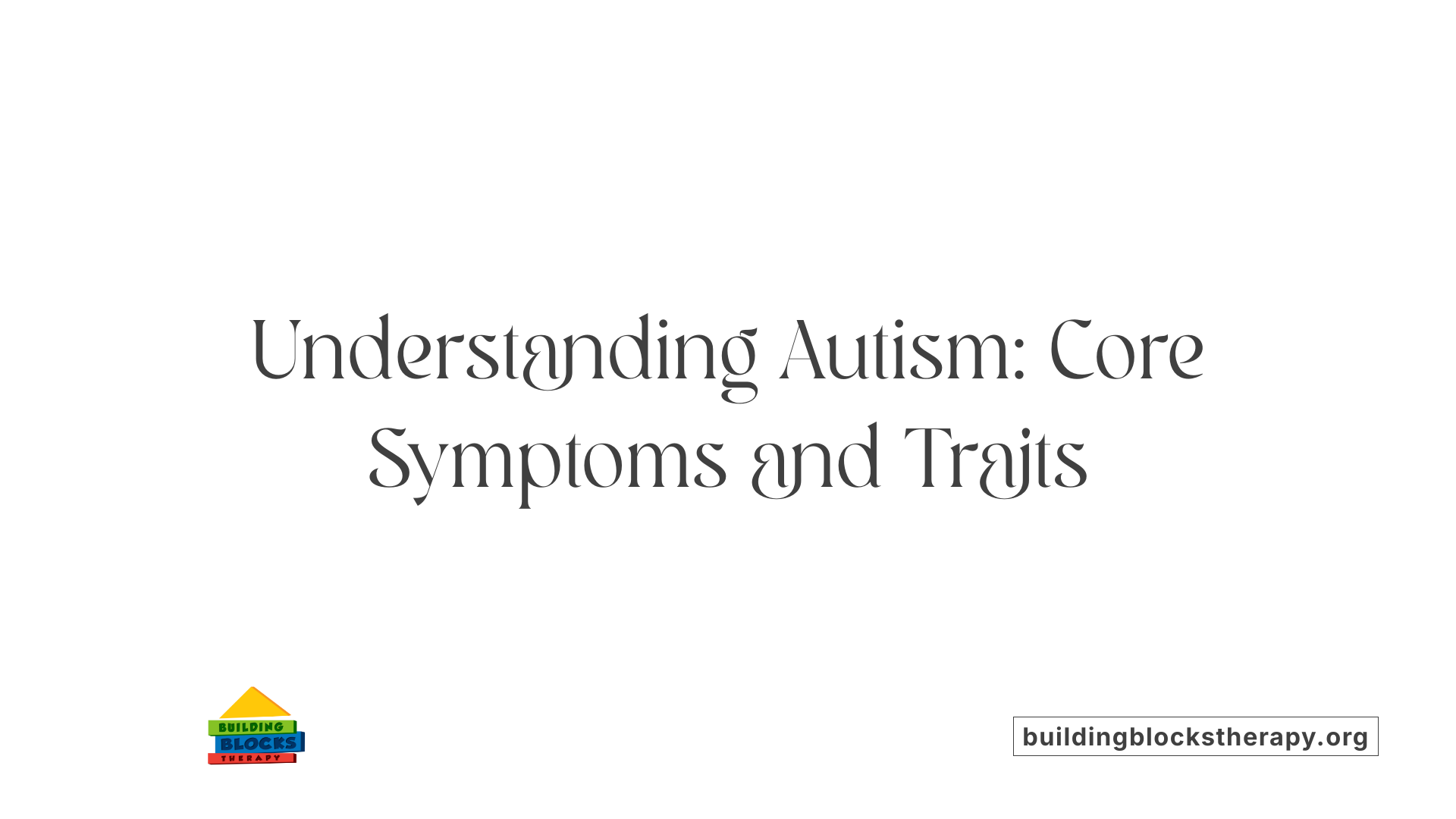Understanding Autism: Core Symptoms and Traits