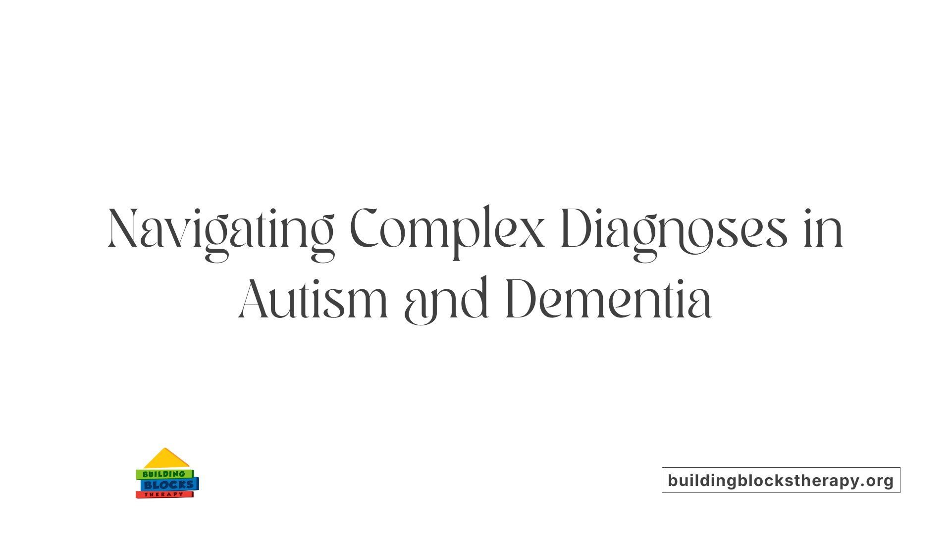 Navigating Complex Diagnoses in Autism and Dementia