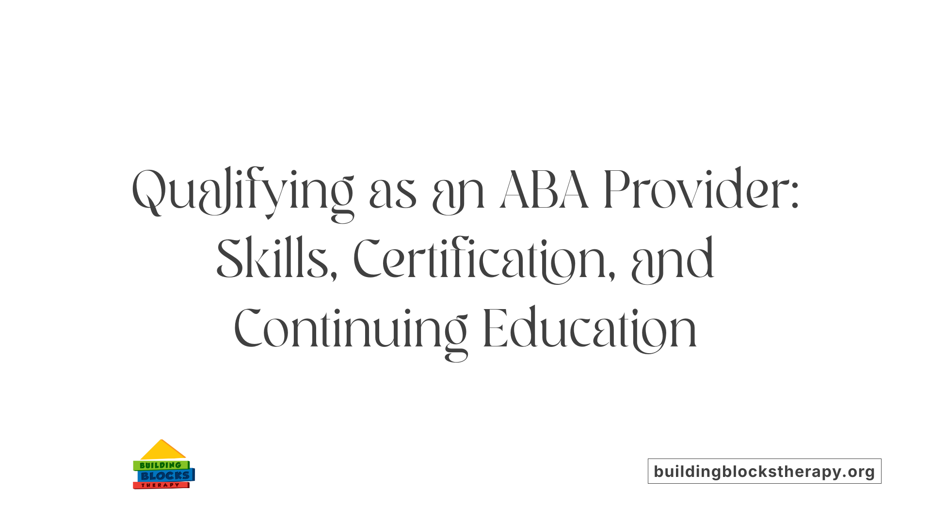 Qualifying as an ABA Provider: Skills, Certification, and Continuing Education