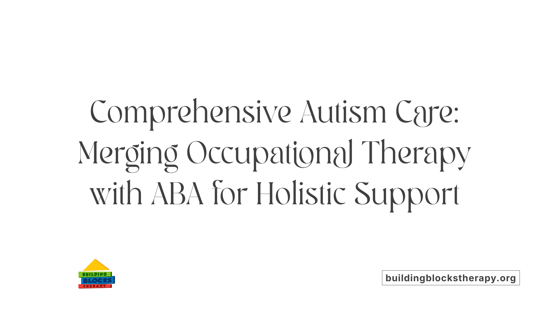 Comprehensive Autism Care: Merging Occupational Therapy with ABA for Holistic Support