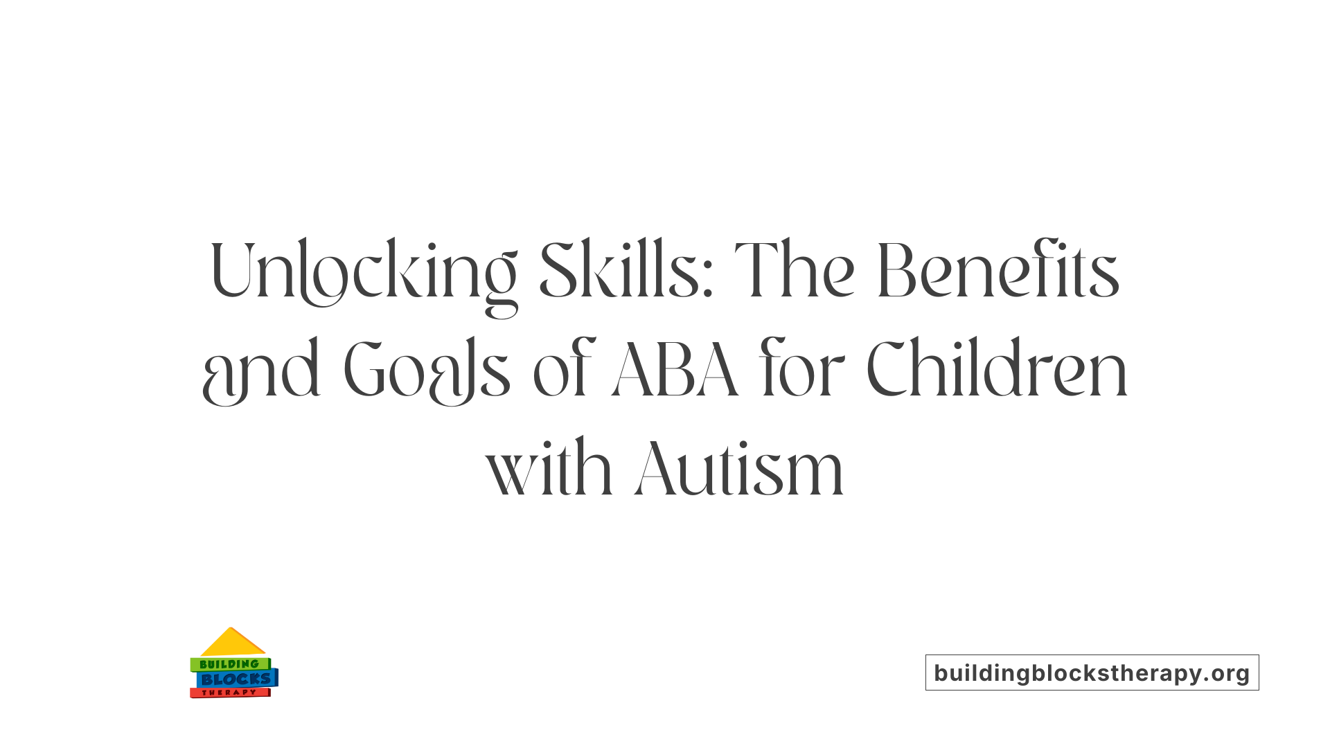 Unlocking Skills: The Benefits and Goals of ABA for Children with Autism