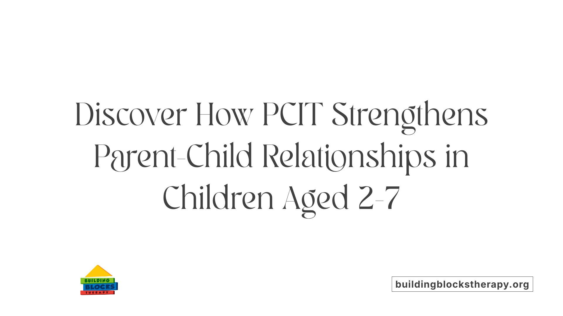 Discover How PCIT Strengthens Parent-Child Relationships in Children Aged 2-7