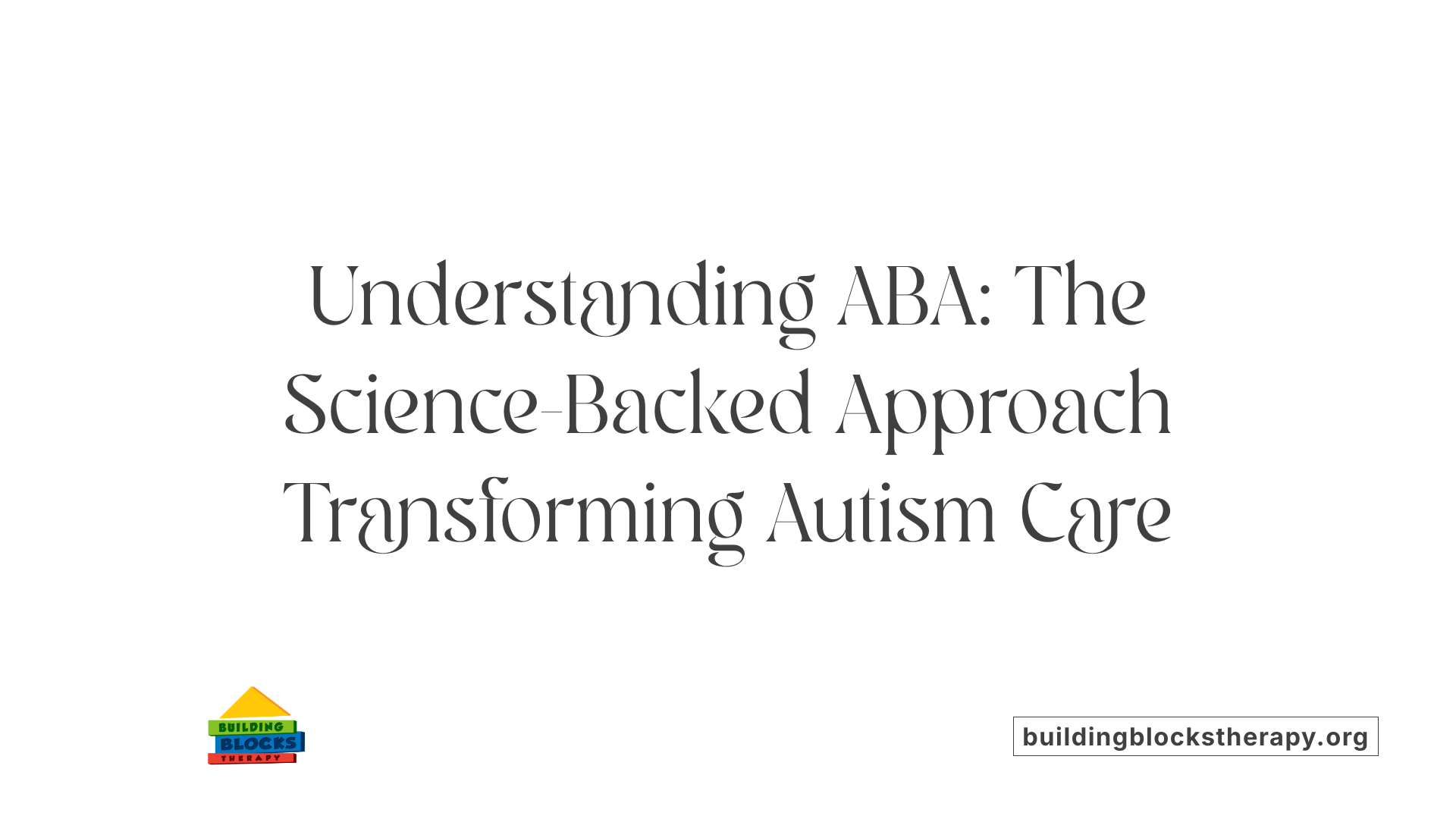 Understanding ABA: The Science-Backed Approach Transforming Autism Care