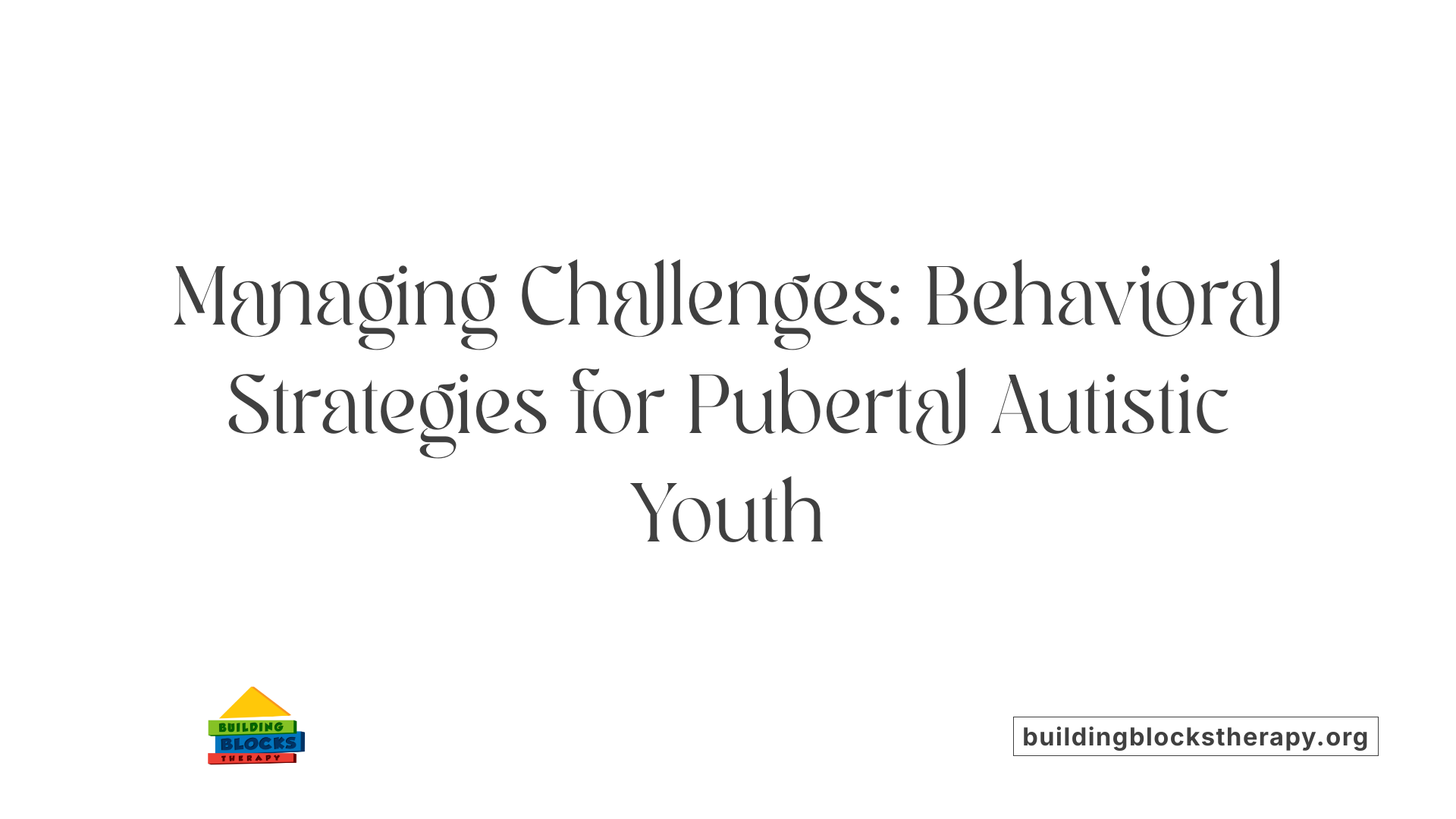 Managing Challenges: Behavioral Strategies for Pubertal Autistic Youth