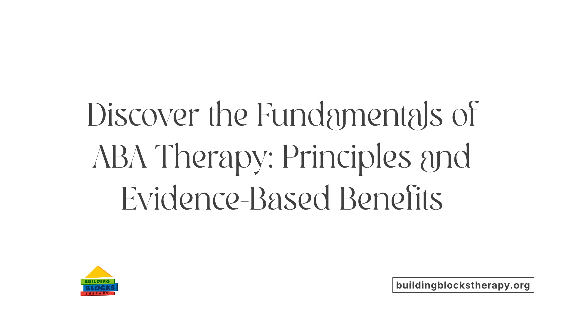 Discover the Fundamentals of ABA Therapy: Principles and Evidence-Based Benefits
