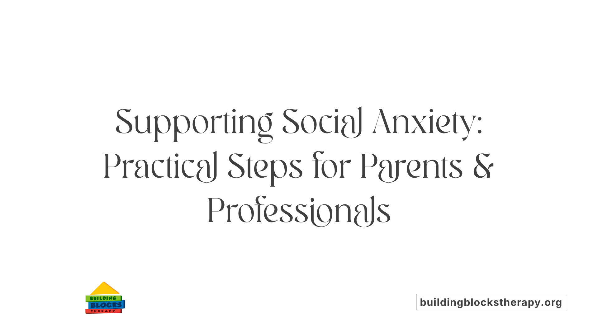 Supporting Social Anxiety: Practical Steps for Parents &amp; Professionals